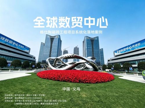 格仕陶磁砖×全球数贸中心:匠心筑就第六代市场综合体,共筑数字贸易新地标!